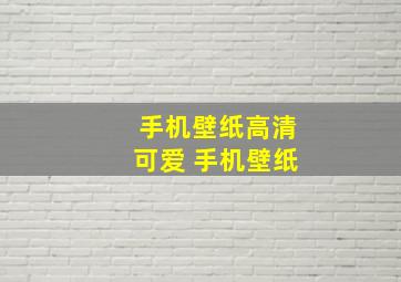 手机壁纸高清可爱 手机壁纸